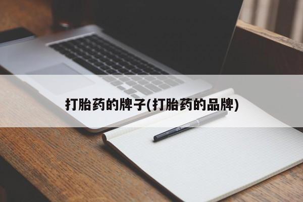 怀孕个月能用流产药吗打胎药的牌子(打胎药的品牌)