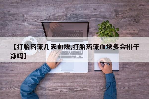 怀孕个月能用流产药吗【打胎药流几天血块,打胎药流血块多会排干净吗】