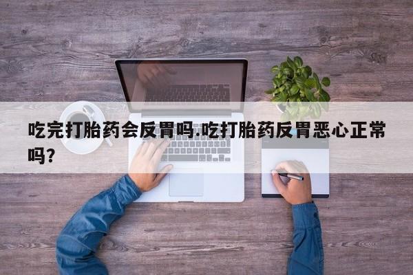 怀孕个月能用流产药吗吃完打胎药会反胃吗.吃打胎药反胃恶心正常吗?
