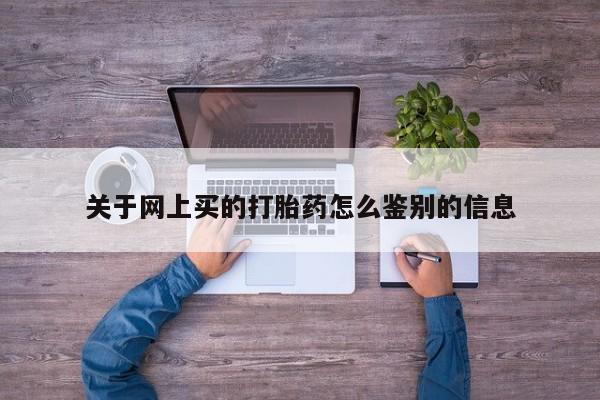 怀孕个月能用流产药吗关于网上买的打胎药怎么鉴别的信息