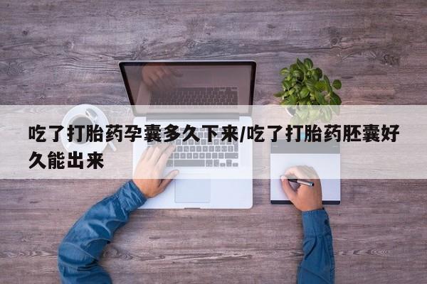 怀孕个月能用流产药吗吃了打胎药孕囊多久下来/吃了打胎药胚囊好久能出来