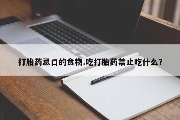怀孕个月能用流产药吗打胎药忌口的食物.吃打胎药禁止吃什么？