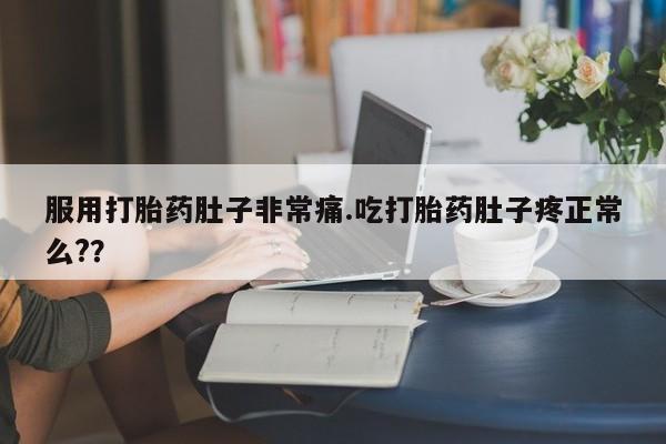 怀孕个月能用流产药吗服用打胎药肚子非常痛.吃打胎药肚子疼正常么?？
