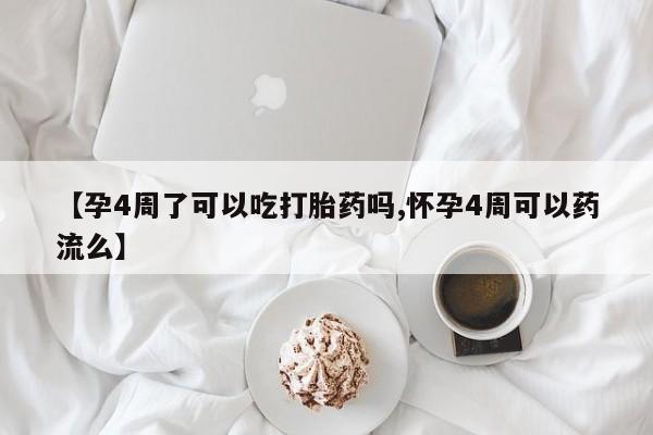 怀孕个月能用流产药吗【孕4周了可以吃打胎药吗,怀孕4周可以药流么】