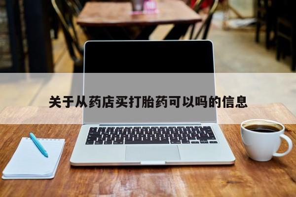 怀孕个月能用流产药吗关于从药店买打胎药可以吗的信息