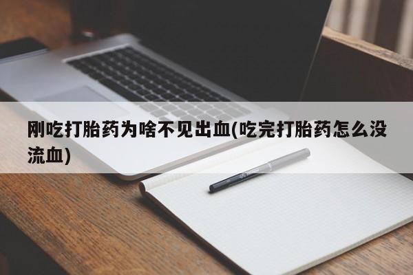 怀孕个月能用流产药吗刚吃打胎药为啥不见出血(吃完打胎药怎么没流血)