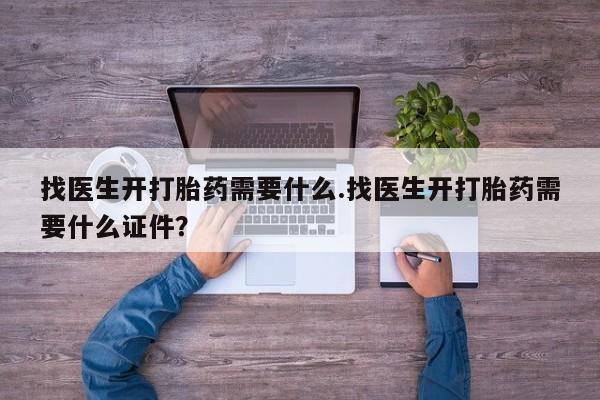 怀孕个月能用流产药吗找医生开打胎药需要什么.找医生开打胎药需要什么证件？