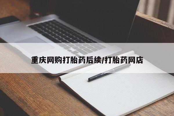 怀孕个月能用流产药吗重庆网购打胎药后续/打胎药网店