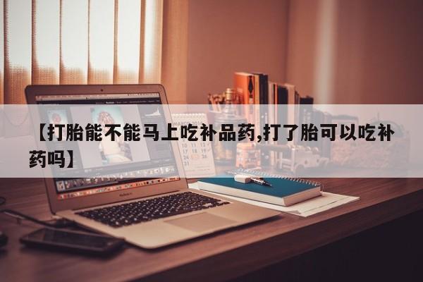 怀孕个月能用流产药吗【打胎能不能马上吃补品药,打了胎可以吃补药吗】